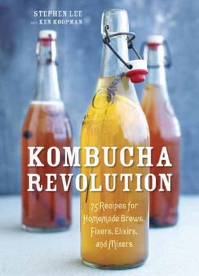 Kombucha revolution : 75 recipes for homemade brews, fixers, elixirs, and mixers /