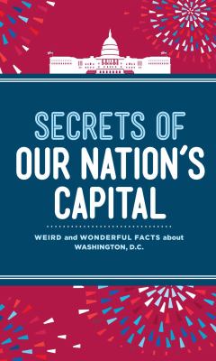 Secrets of our nation's capital : weird and wonderful facts about Washington, DC /