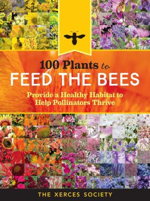 100 plants to feed the bees : provide a healthy habitat to help pollinators thrive /