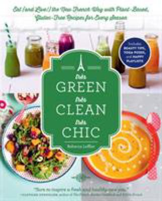 Très green, très clean, très chic : eat (and live!) the new French way with plant-based, gluten-free recipes for every season /