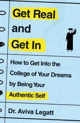 Get real and get in : how to get into the college of your dreams by being your authentic self /