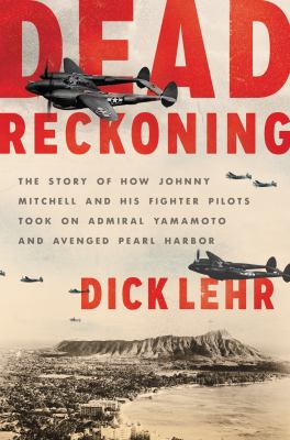 Dead reckoning : the story of how Johnny Mitchell and his fighter pilots took on Admiral Yamamoto and avenged Pearl Harbor /