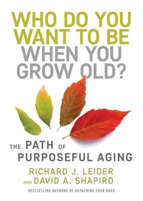 Who do you want to be when you grow old? : the path of purposeful aging /