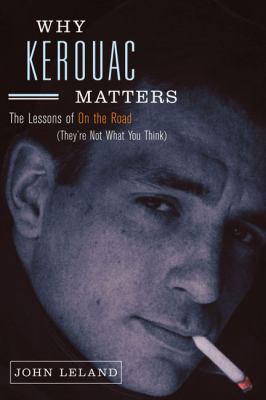 Why Kerouac matters : the lessons of On the road (they're not what you think) /