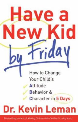Have a new kid by Friday : how to change your child's attitude, behavior & character in 5 days /
