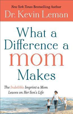 What a difference a mom makes : the indelible imprint a mom leaves on her son's life /