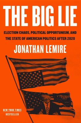 The big lie : election chaos, political opportunism, and the state of American politics after 2020 /