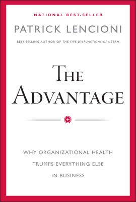 The advantage : why organizational health trumps everything else in business /