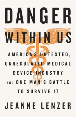 The danger within us : America's untested, unregulated medical device industry and one man's battle to survive it /