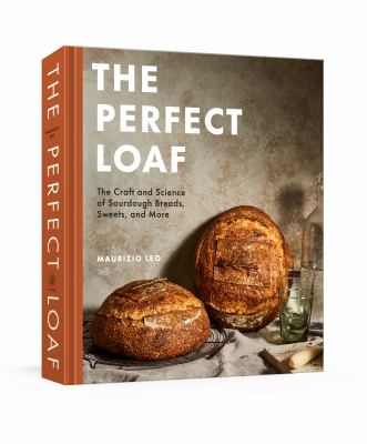 The perfect loaf : the craft and science of sourdough breads, sweets, and more /