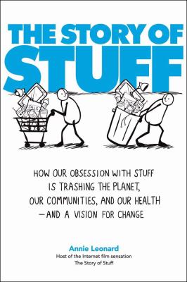 The story of stuff : how our obsession with stuff is trashing the planet, our communities, and our health-- and a vision for change /