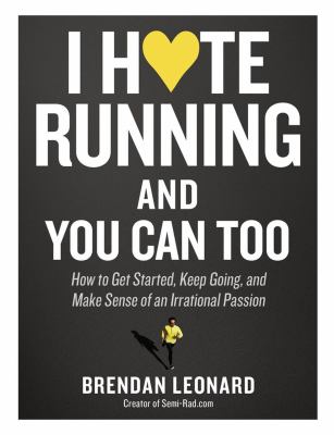 I hate running and you can too : how to get started, keep going, and make sense of an irrational passion /