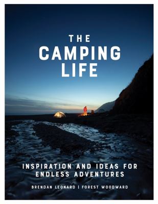 The camping life : inspiration and ideas for endless adventures /