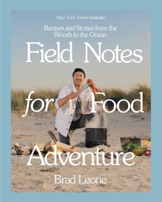 Field notes for food adventure : recipes and stories from the woods to the ocean /