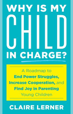 Why is my child in charge? : a roadmap to end power struggles, increase cooperation, and find joy in parenting young children /