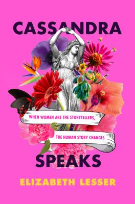 Cassandra speaks : when women are the storytellers, the human story changes /