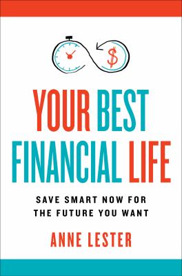 Your best financial life : save smart now for the future you want / Anne Lester.