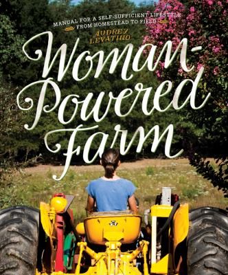 Woman-powered farm : manual for a self-sufficient lifestyle from homestead to field /