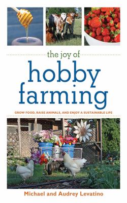 The joy of hobby farming : grow food, raise animals, and enjoy a sustainable life /