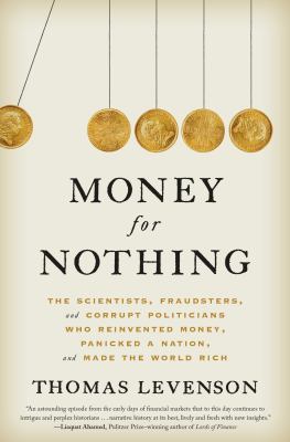 Money for nothing : the scientists, fraudsters, and corrupt politicians who reinvented money, panicked a nation, and made the world rich /