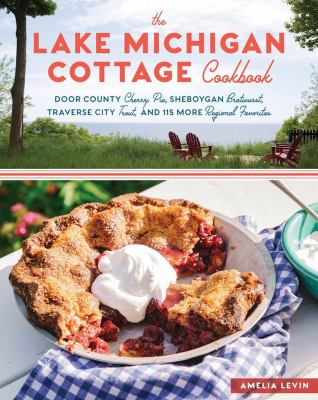 The Lake Michigan cottage cookbook : Door County cherry pie, Sheboygan bratwurst, Traverse City trout, and 115 more regional favorites /