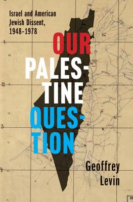 Our Palestine question : Israel and American Jewish dissent, 1948-1978 /