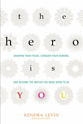 The hero is you : sharpen your focus, conquer your demons, and become the writer you were born to be /