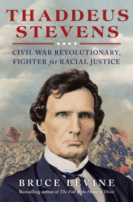 Thaddeus Stevens : Civil War revolutionary, fighter for racial justice /