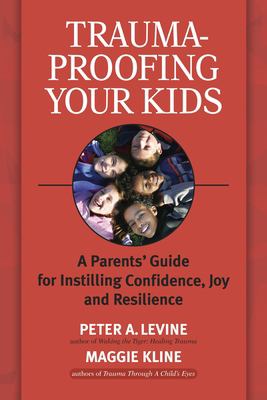 Trauma-proofing your kids : a parents' guide for instilling confidence, joy and resilience /