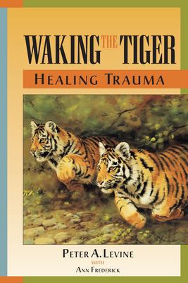 Waking the tiger : healing trauma : the innate capacity to transform overwhelming experiences /