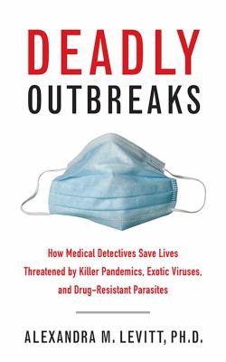 Deadly outbreaks : how medical detectives save lives threatened by killer pandemics, exotic viruses, and drug-resistant parasites /