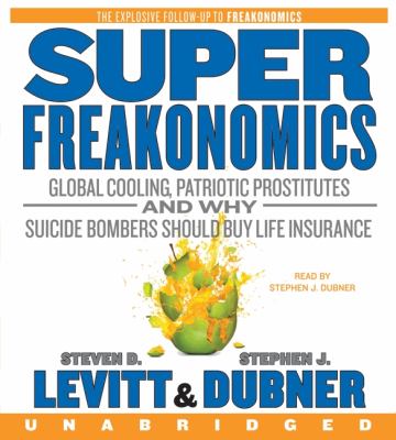Superfreakonomics [compact disc, unabridged] : global cooling, patriotic prostitutes, and why suicide bombers should buy life insurance /