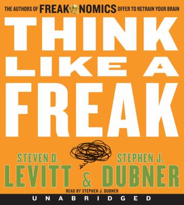 Think like a freak [compact disc] : the authors of Freakonomics offer to retrain your brain /