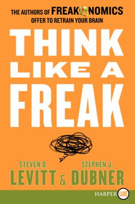 Think like a freak [large type] : the authors of Freakonomics offer to retrain your brain /