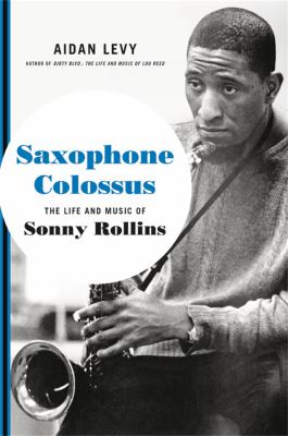 Saxophone Colossus : the life and music of Sonny Rollins /