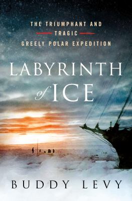Labyrinth of ice : the triumphant and tragic Greely polar expedition /