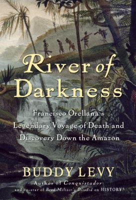 River of darkness : Francisco Orellana's legendary voyage of death and discovery down the Amazon /