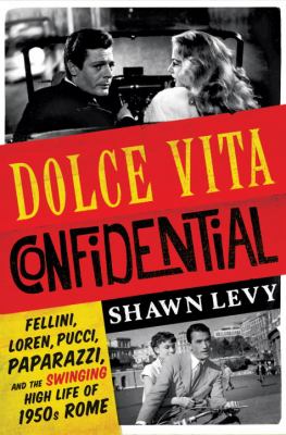 Dolce vita confidential : Fellini, Loren, Pucci, paparazzi, and the swinging high life of 1950s Rome /