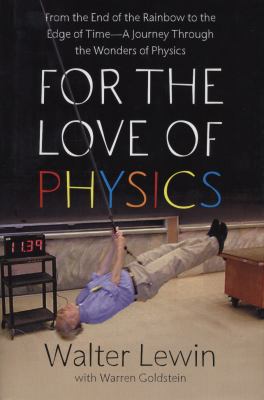 For the love of physics : from the end of the rainbow to the edge of time-- a journey through the wonders of physics /