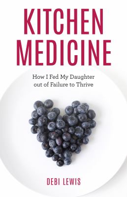 Kitchen medicine : how I fed my daughter out of failure to thrive /