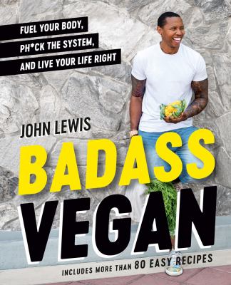 Badass vegan : fuel your body, ph*ck the system, and live your life right /
