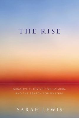 The rise : creativity, the gift of failure, and the search for mastery /
