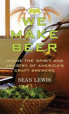 We make beer [large type] : inside the spirit and artistry of America's craft brewers /
