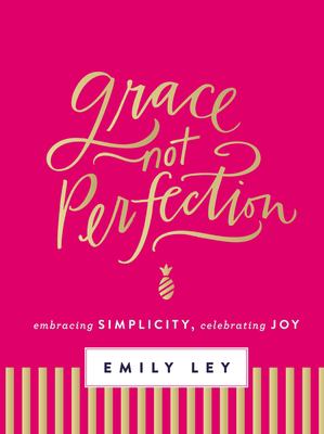 Grace, not perfection : embracing simplicity, celebrating joy /