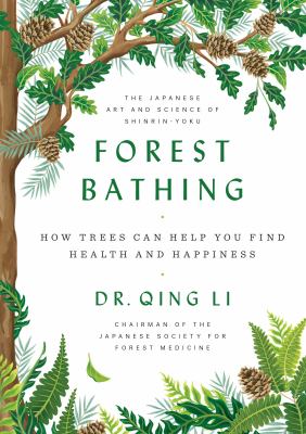 Forest bathing : how trees can help you find health and happiness /