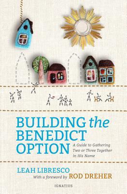 Building the Benedict option : a guide to gathering two or three together in His name /