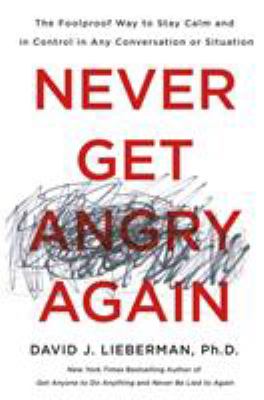 Never get angry again : the foolproof way to stay calm and in control in any conversation or situation /