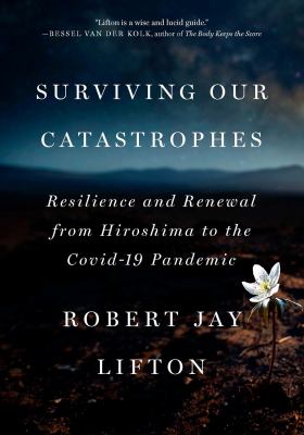 Surviving our catastrophes : resilience and renewal from Hiroshima to the COVID-19 pandemic /