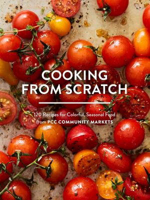 Cooking from scratch : 120 recipes for colorful, seasonal food from PCC Community Markets /