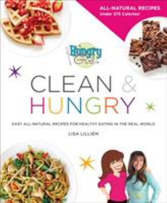 Hungry girl clean & hungry ; all-natural recipes for clean eating in the real world /
